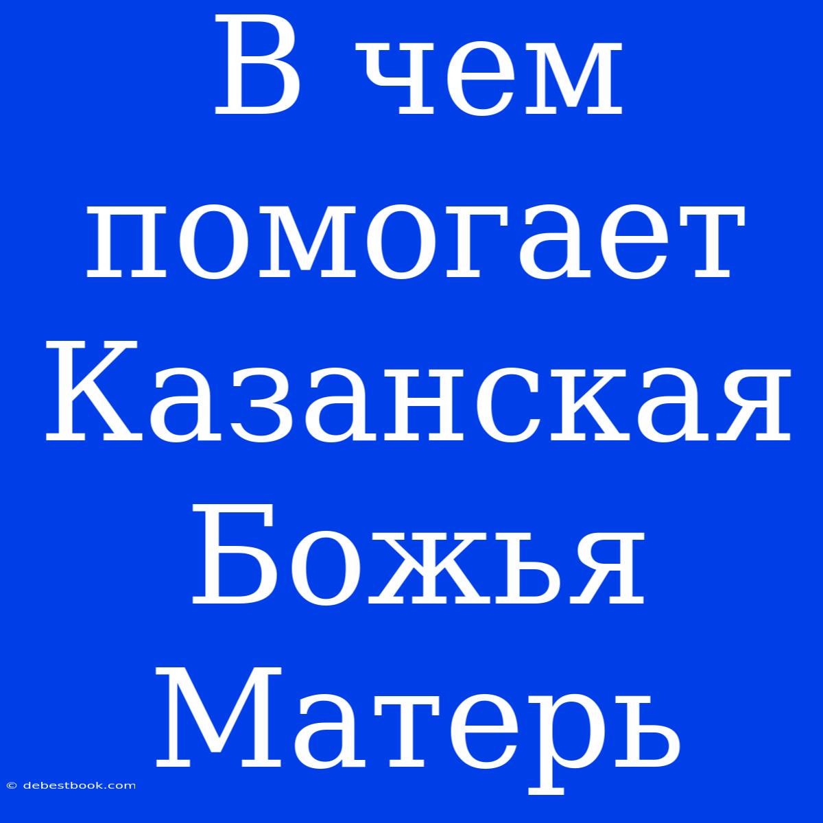 В Чем Помогает Казанская Божья Матерь 