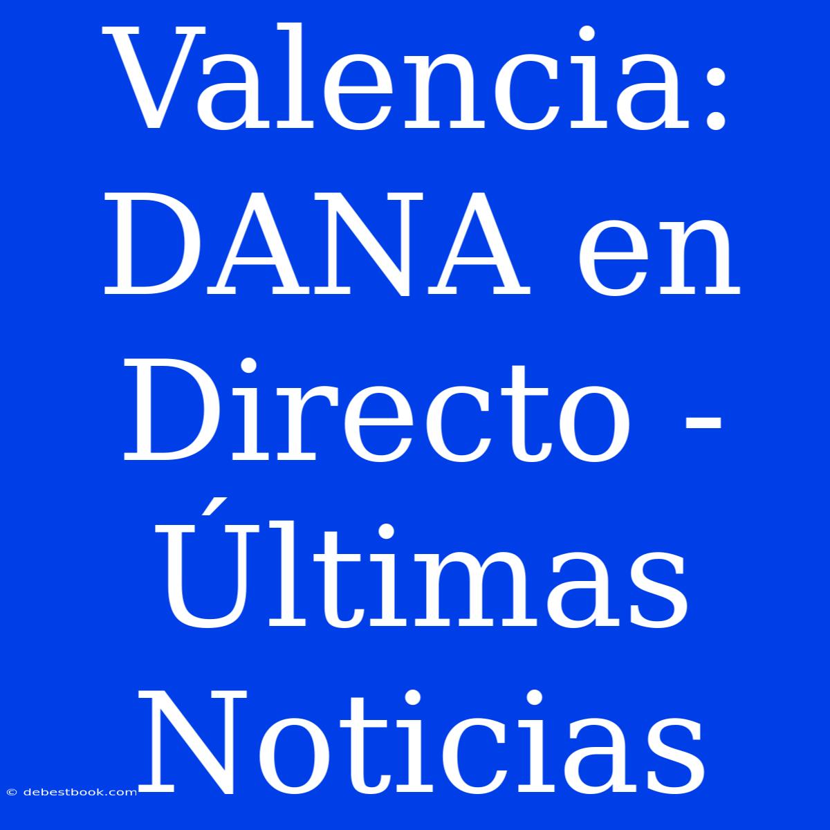 Valencia: DANA En Directo - Últimas Noticias