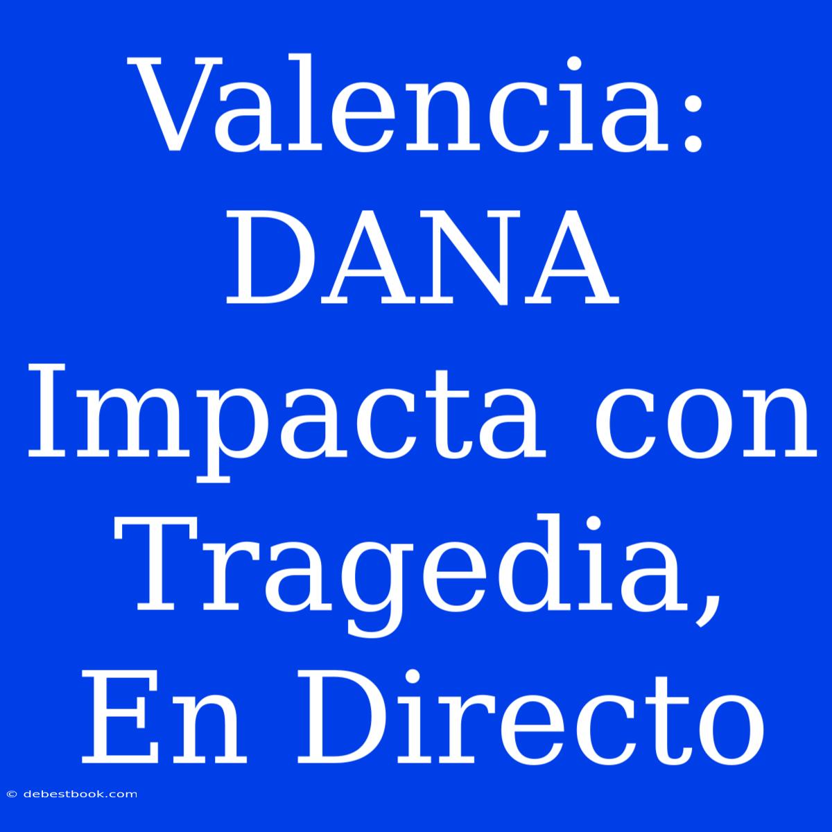 Valencia: DANA Impacta Con Tragedia, En Directo