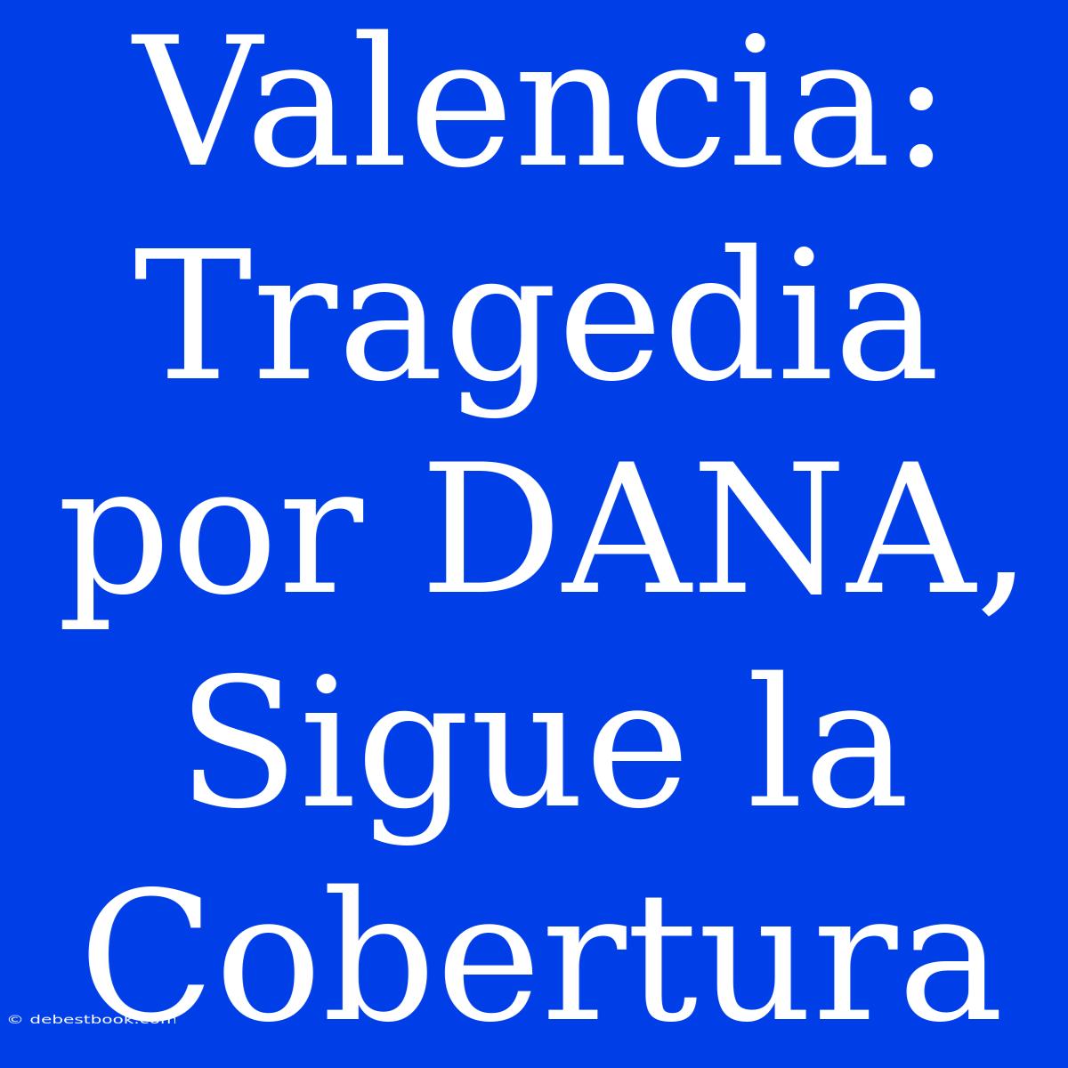 Valencia: Tragedia Por DANA, Sigue La Cobertura 