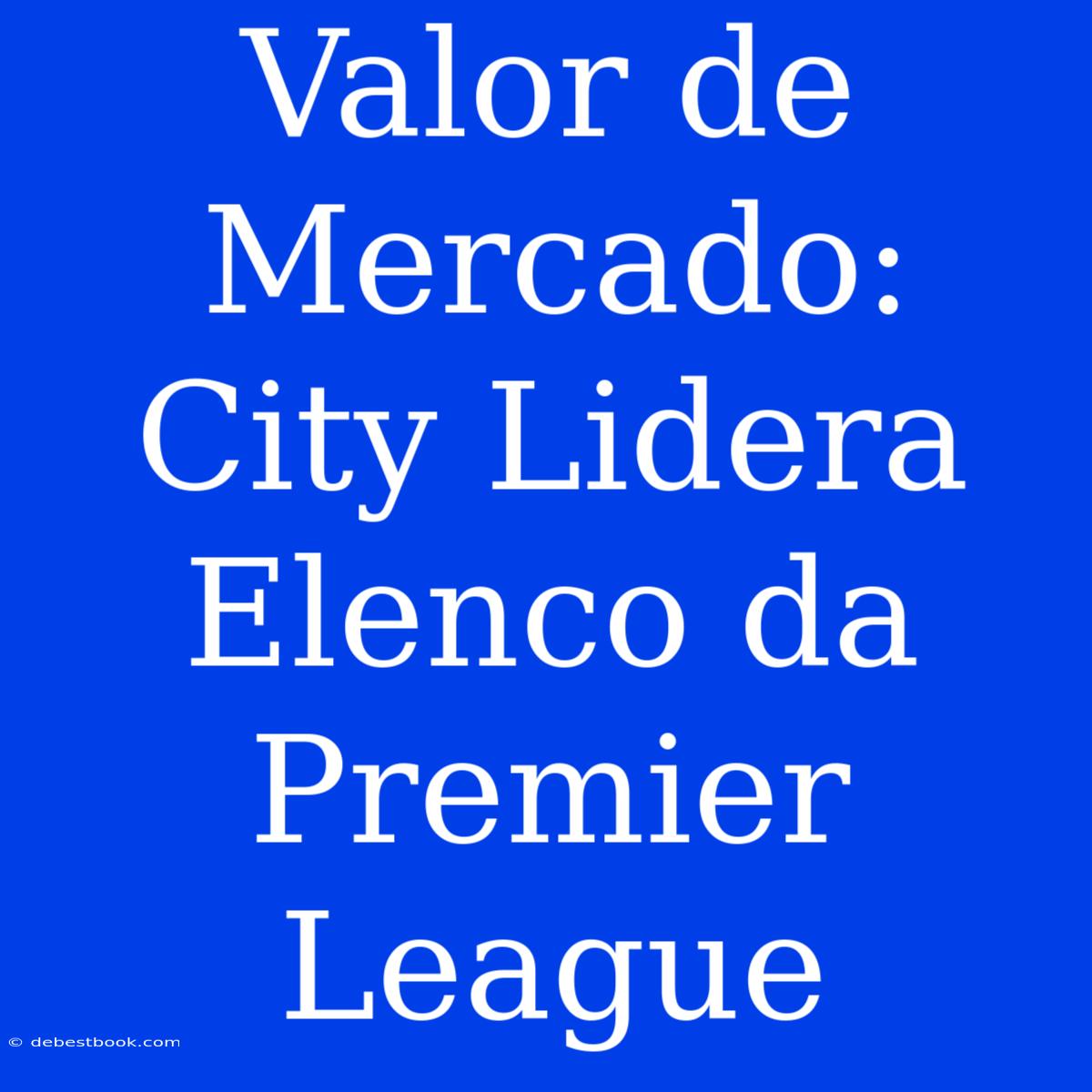 Valor De Mercado: City Lidera Elenco Da Premier League