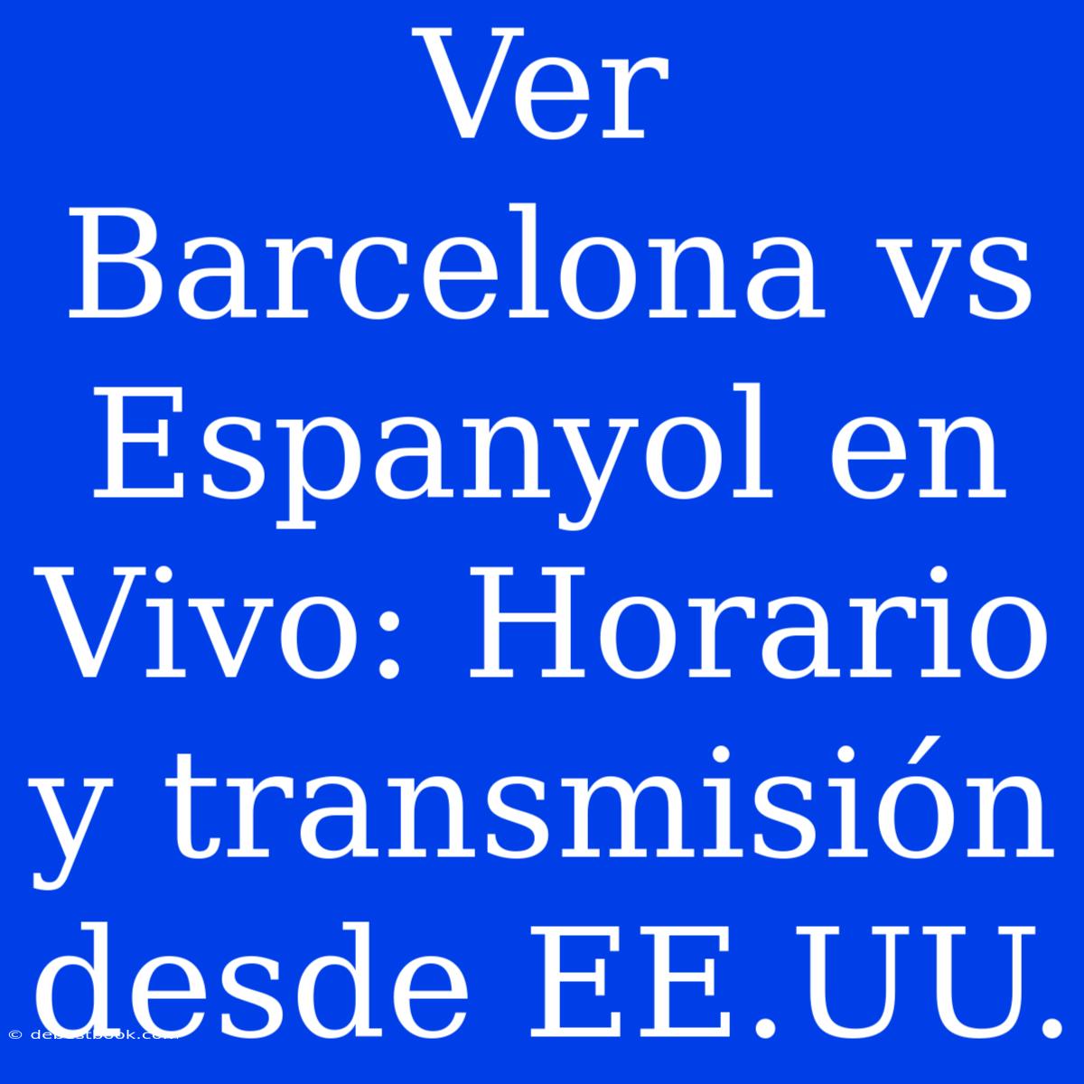 Ver Barcelona Vs Espanyol En Vivo: Horario Y Transmisión Desde EE.UU.