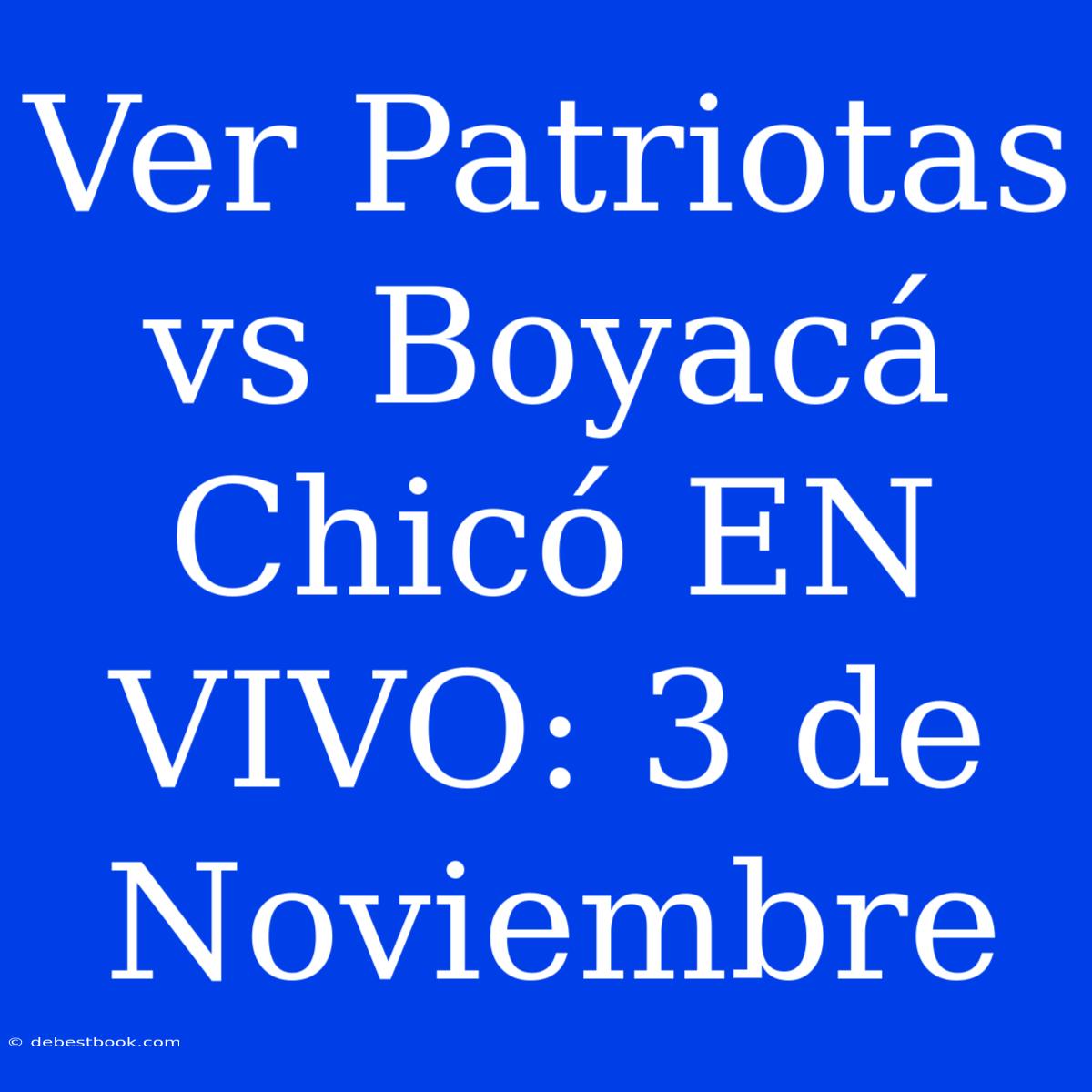 Ver Patriotas Vs Boyacá Chicó EN VIVO: 3 De Noviembre