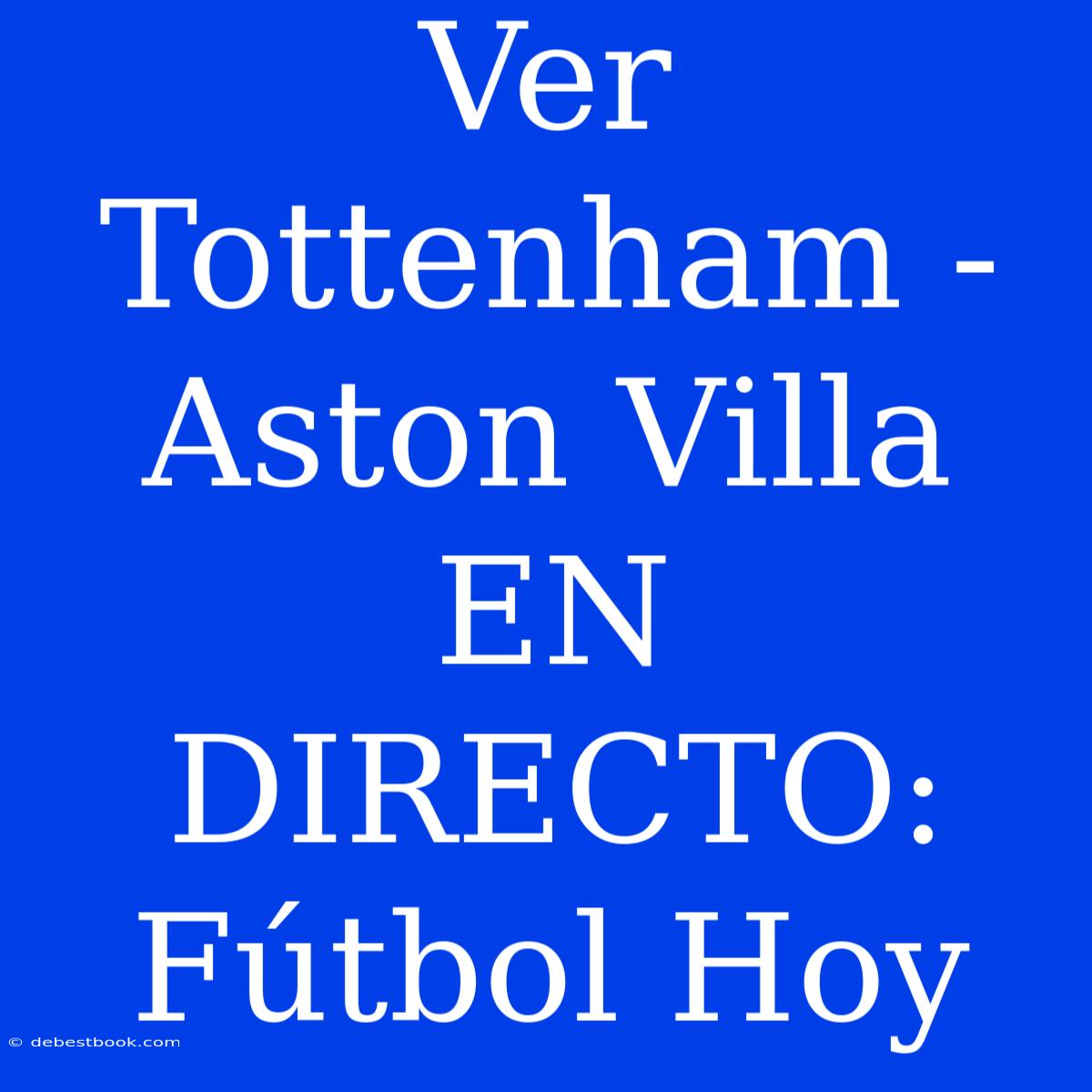 Ver Tottenham - Aston Villa EN DIRECTO: Fútbol Hoy