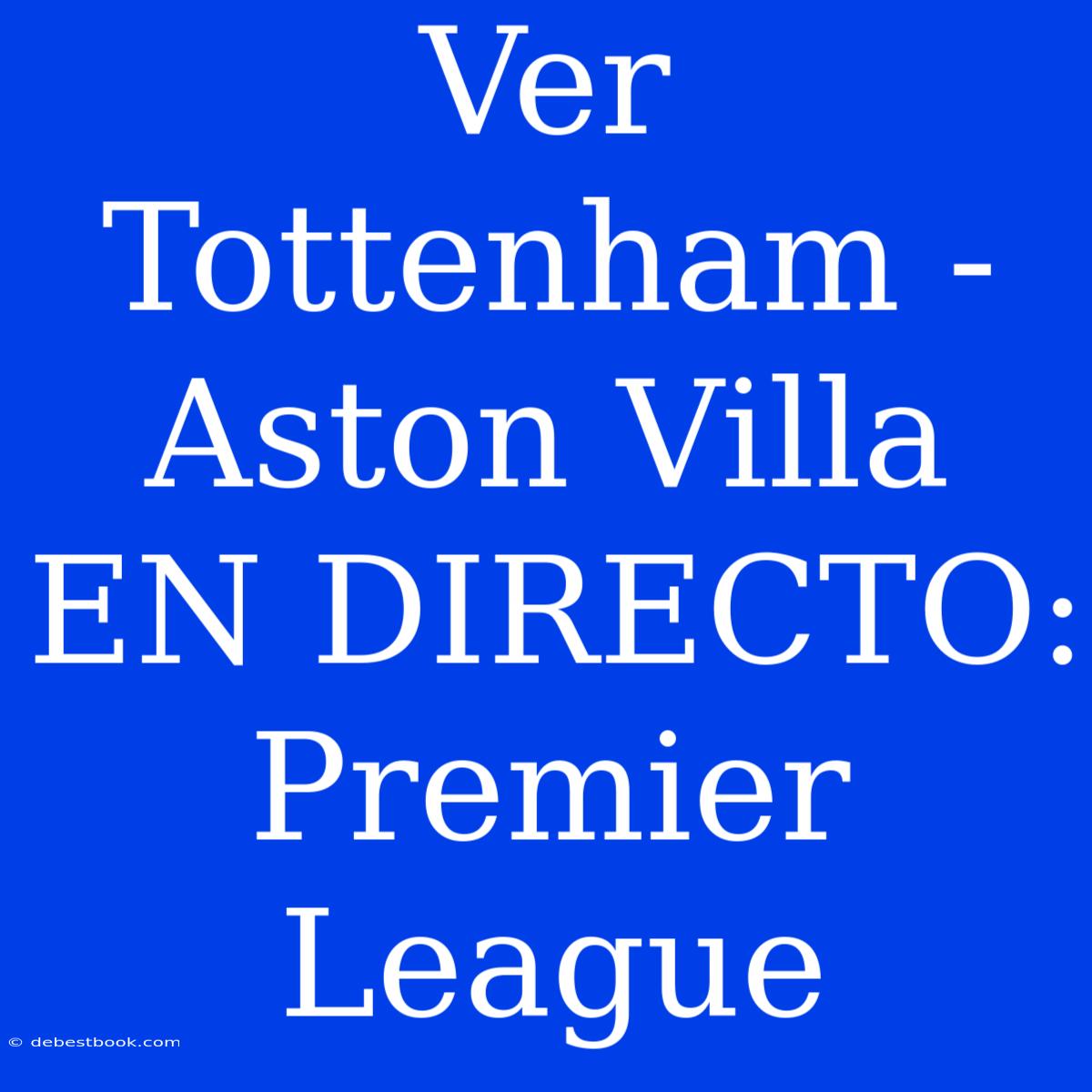 Ver Tottenham - Aston Villa EN DIRECTO: Premier League