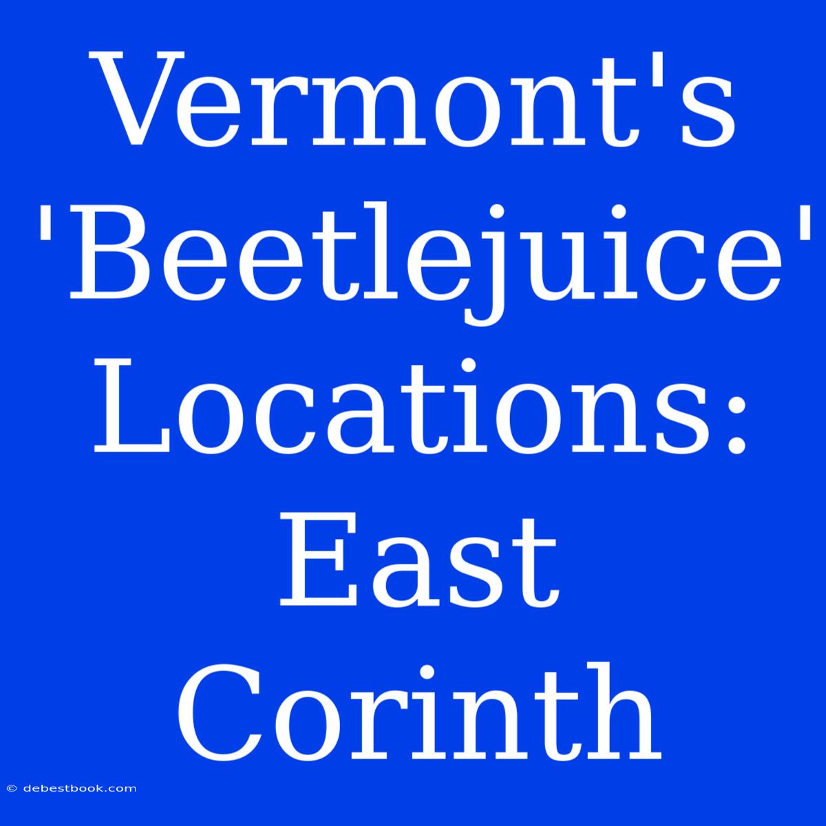 Vermont's 'Beetlejuice' Locations: East Corinth