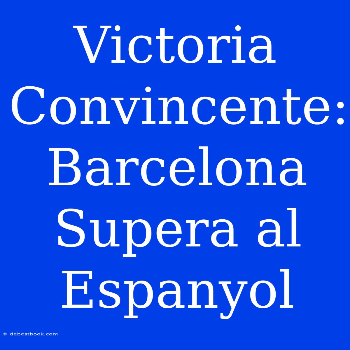 Victoria Convincente: Barcelona Supera Al Espanyol