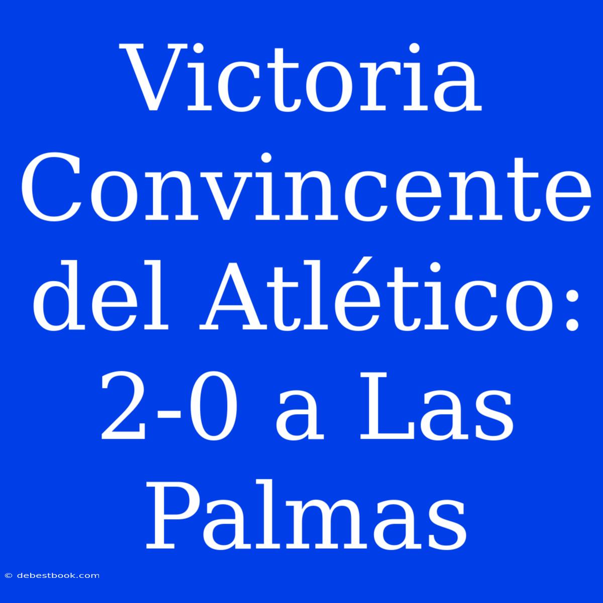 Victoria Convincente Del Atlético: 2-0 A Las Palmas