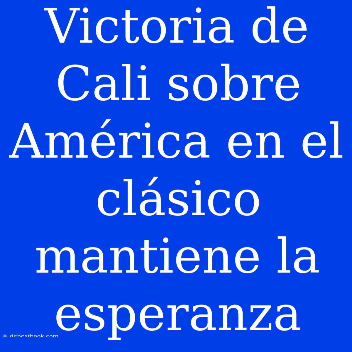 Victoria De Cali Sobre América En El Clásico Mantiene La Esperanza