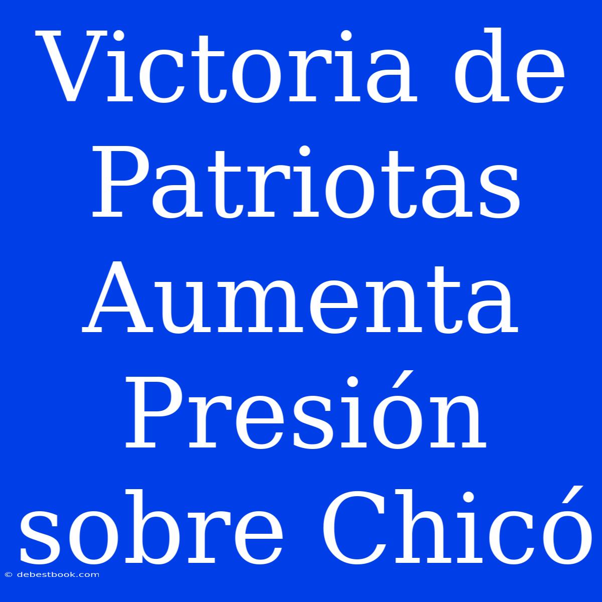 Victoria De Patriotas Aumenta Presión Sobre Chicó