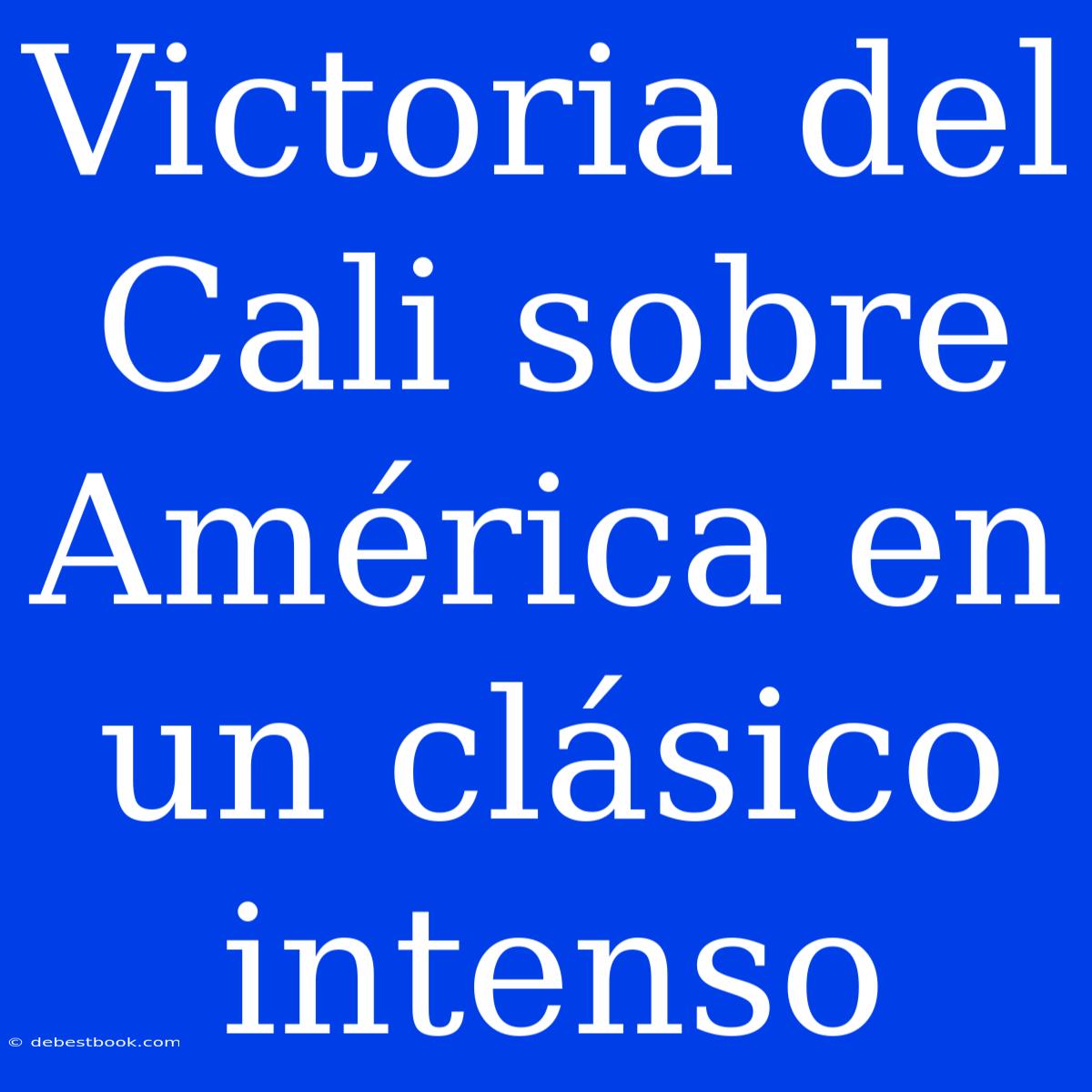 Victoria Del Cali Sobre América En Un Clásico Intenso