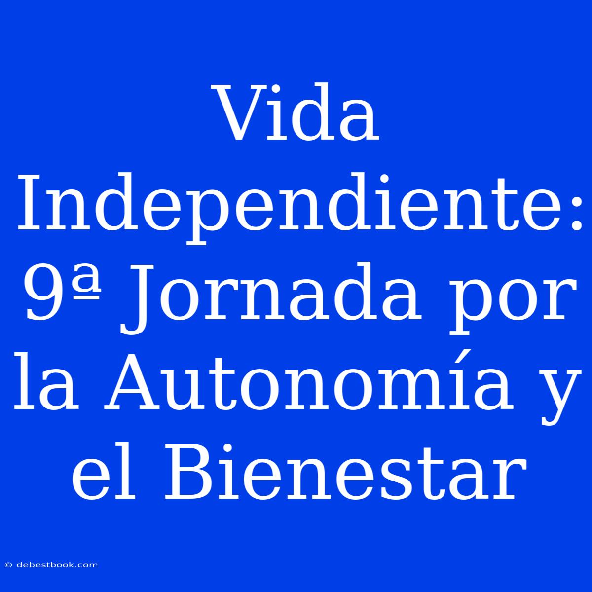 Vida Independiente: 9ª Jornada Por La Autonomía Y El Bienestar 