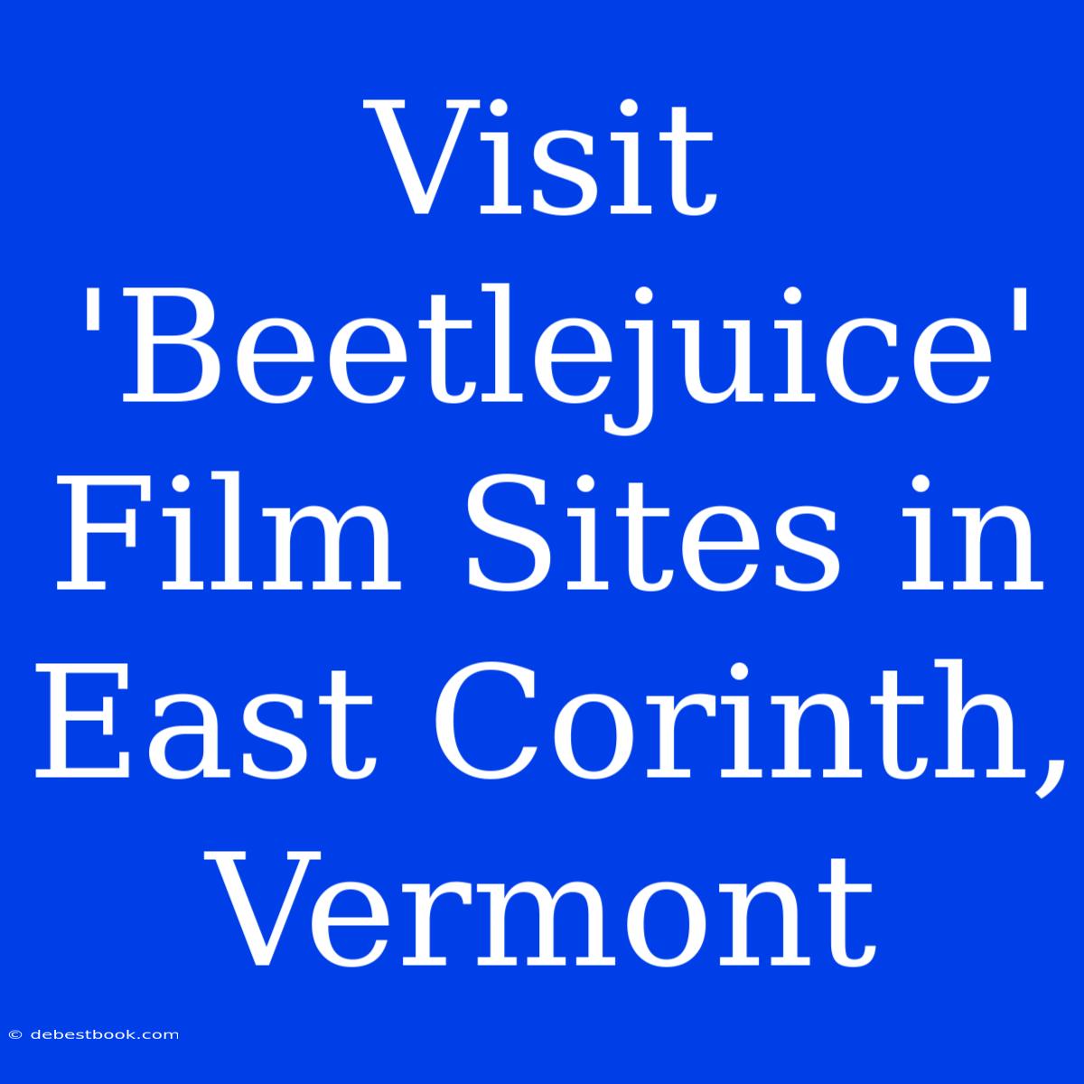 Visit 'Beetlejuice' Film Sites In East Corinth, Vermont