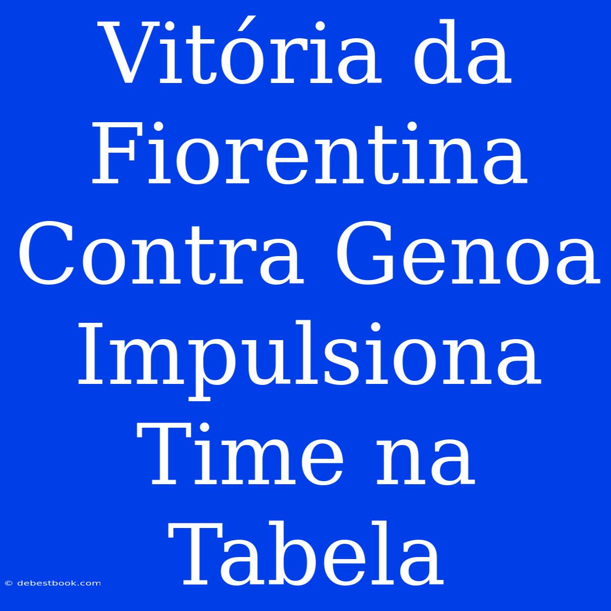 Vitória Da Fiorentina Contra Genoa Impulsiona Time Na Tabela