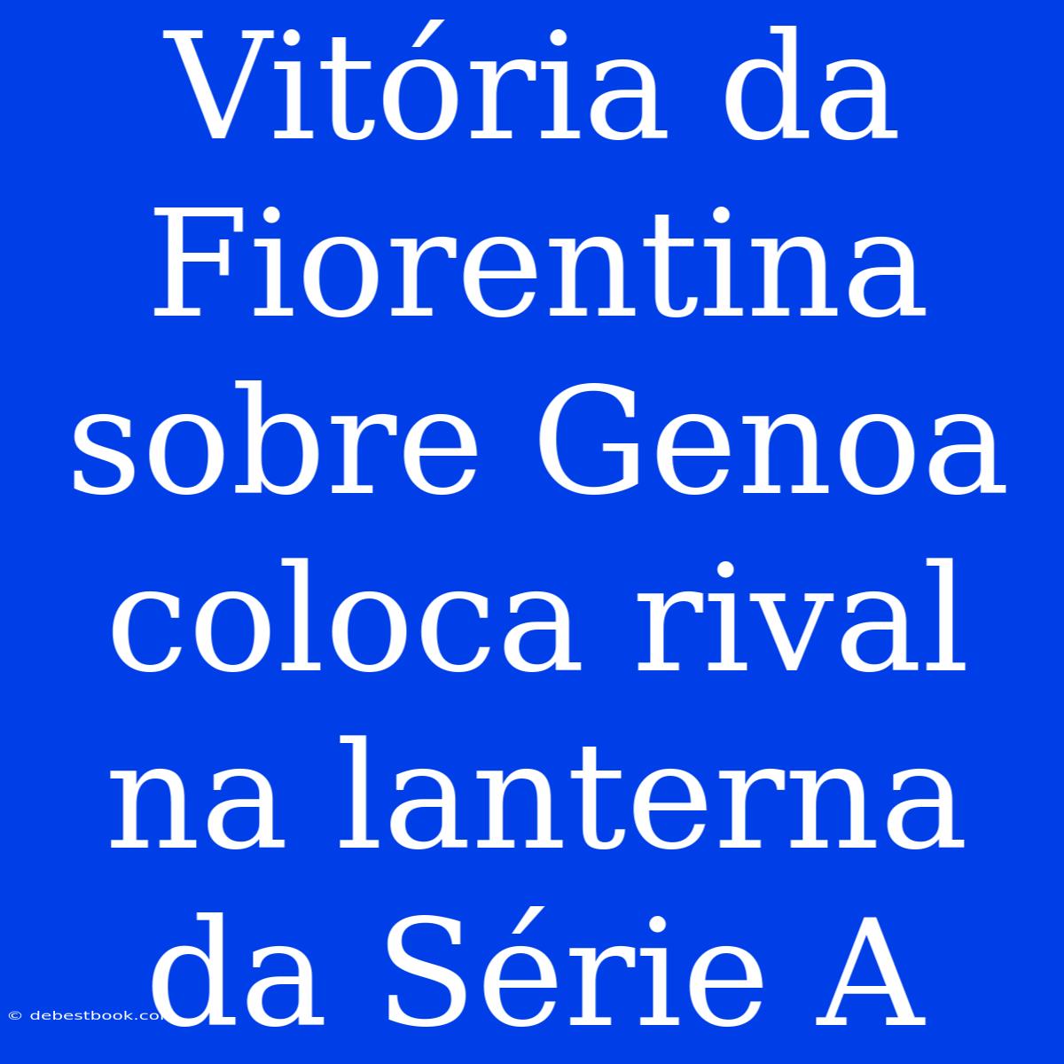 Vitória Da Fiorentina Sobre Genoa Coloca Rival Na Lanterna Da Série A