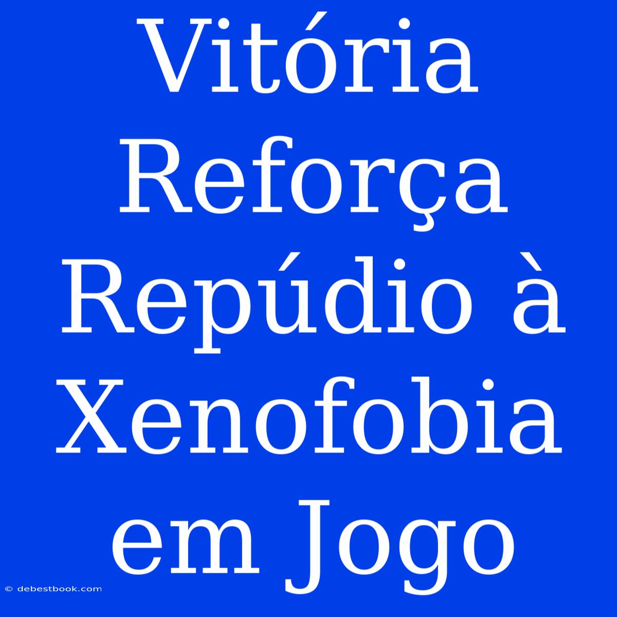 Vitória Reforça Repúdio À Xenofobia Em Jogo