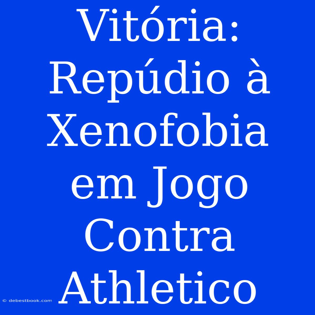 Vitória: Repúdio À Xenofobia Em Jogo Contra Athletico 