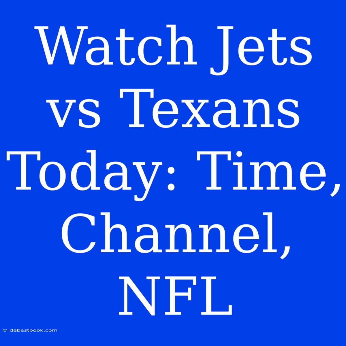 Watch Jets Vs Texans Today: Time, Channel, NFL