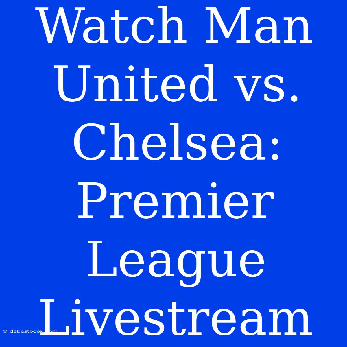 Watch Man United Vs. Chelsea: Premier League Livestream