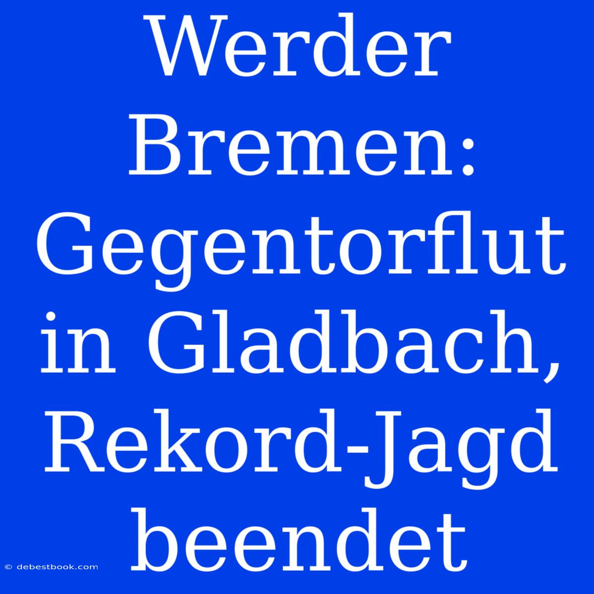 Werder Bremen: Gegentorflut In Gladbach,  Rekord-Jagd Beendet