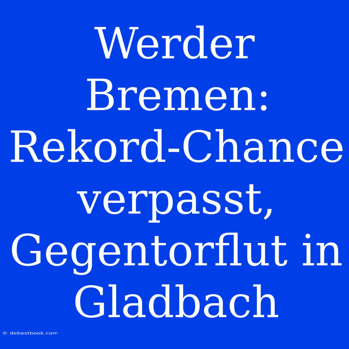 Werder Bremen:  Rekord-Chance Verpasst, Gegentorflut In Gladbach