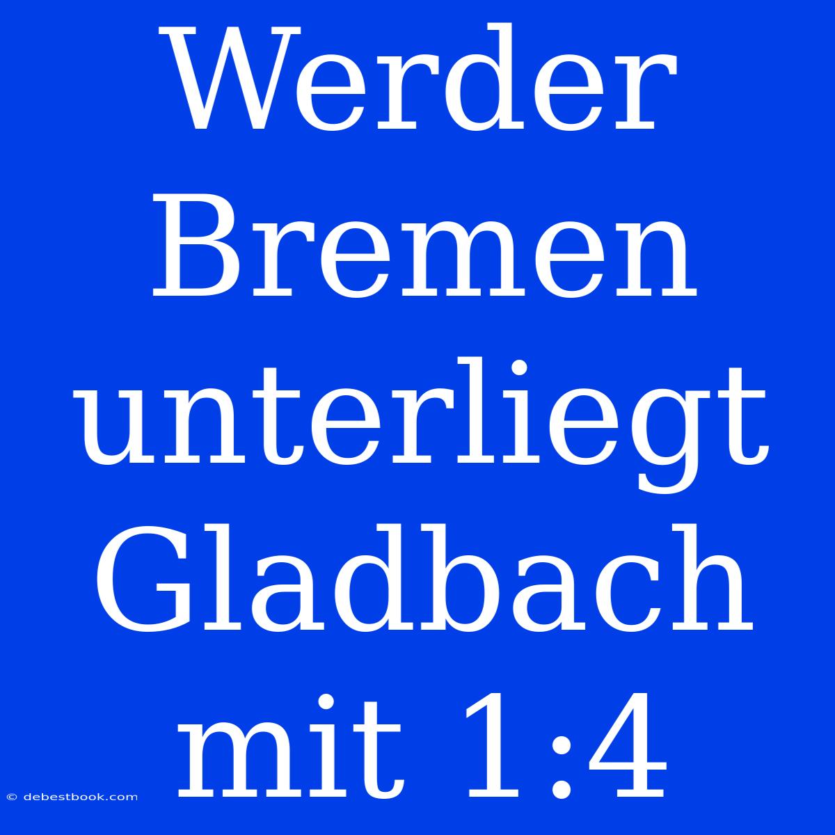 Werder Bremen Unterliegt Gladbach Mit 1:4