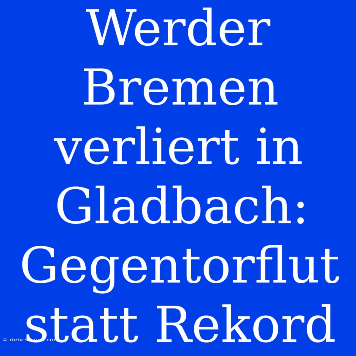 Werder Bremen Verliert In Gladbach: Gegentorflut Statt Rekord