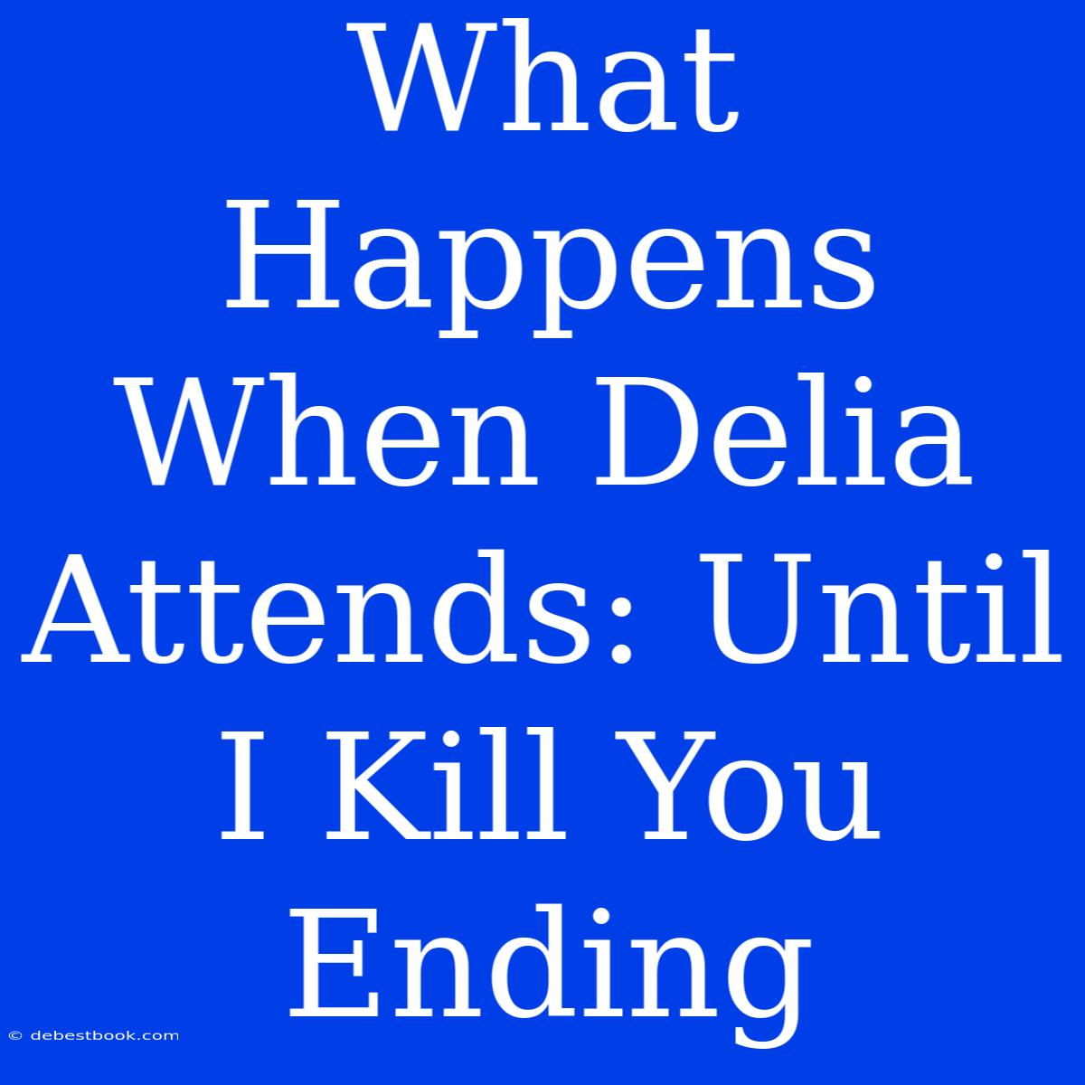 What Happens When Delia Attends: Until I Kill You Ending