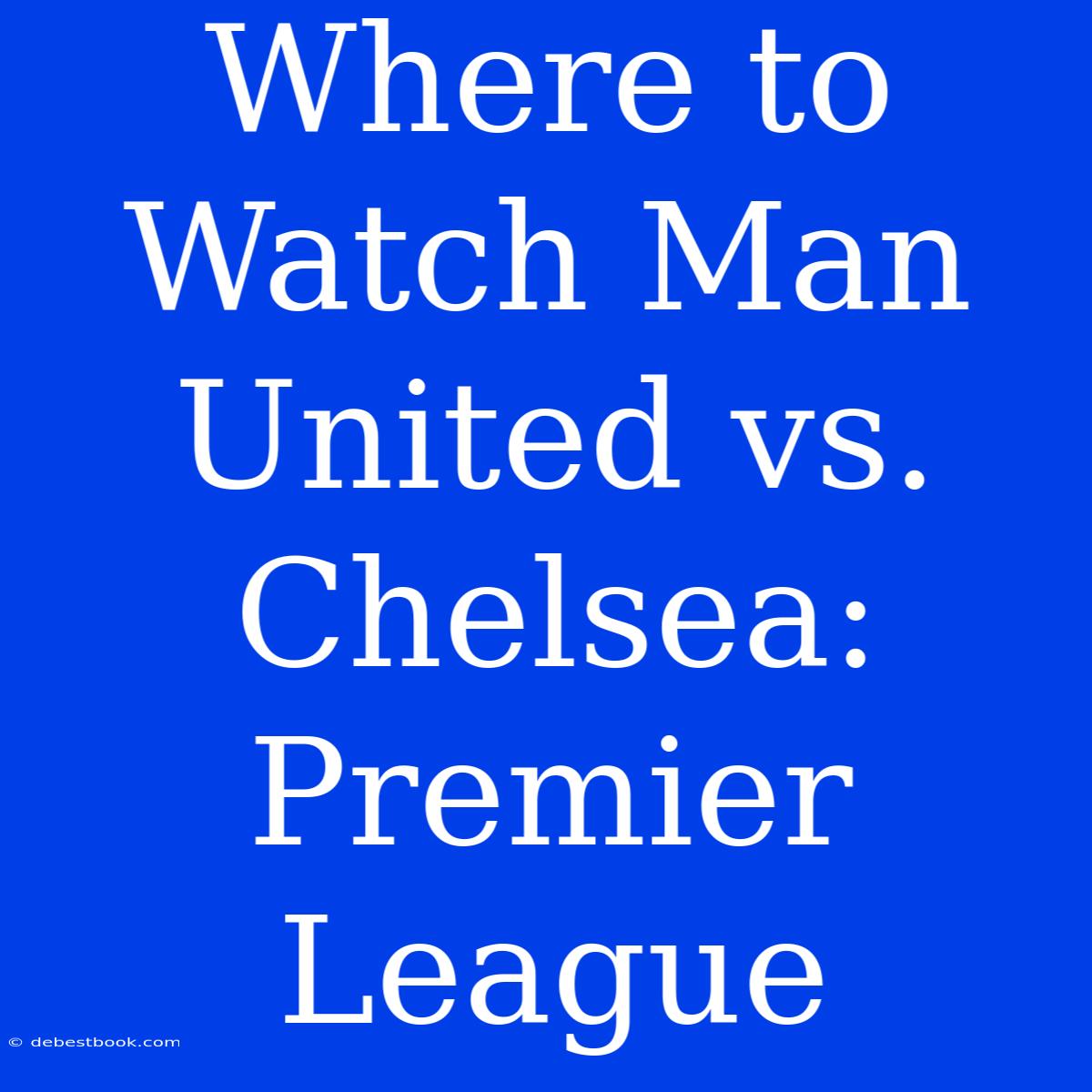 Where To Watch Man United Vs. Chelsea: Premier League