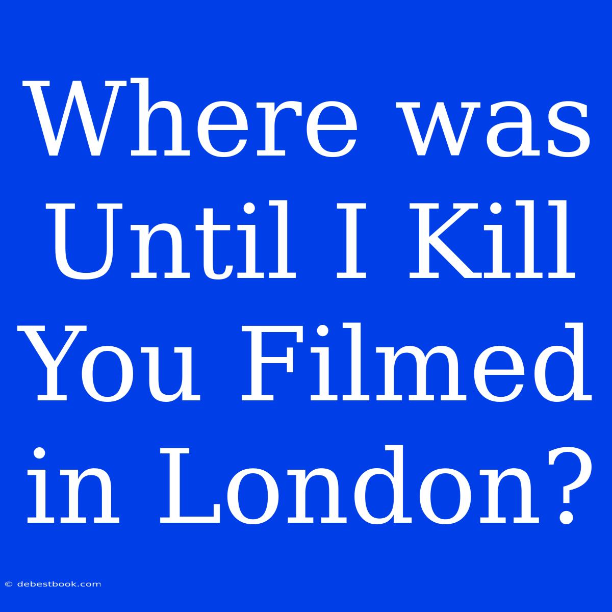 Where Was Until I Kill You Filmed In London?