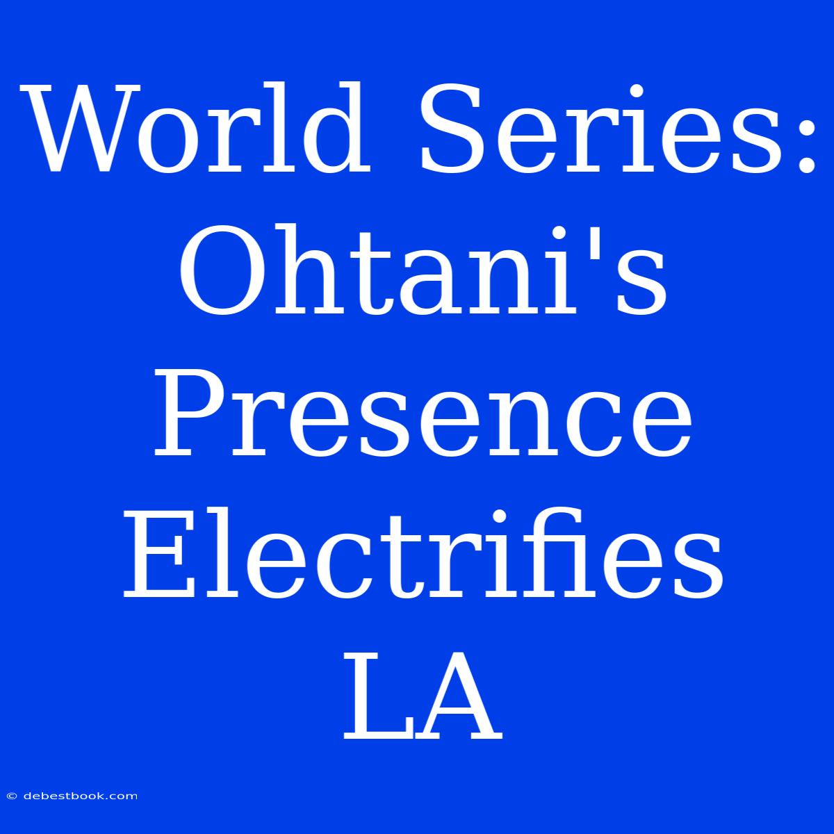 World Series: Ohtani's Presence Electrifies LA