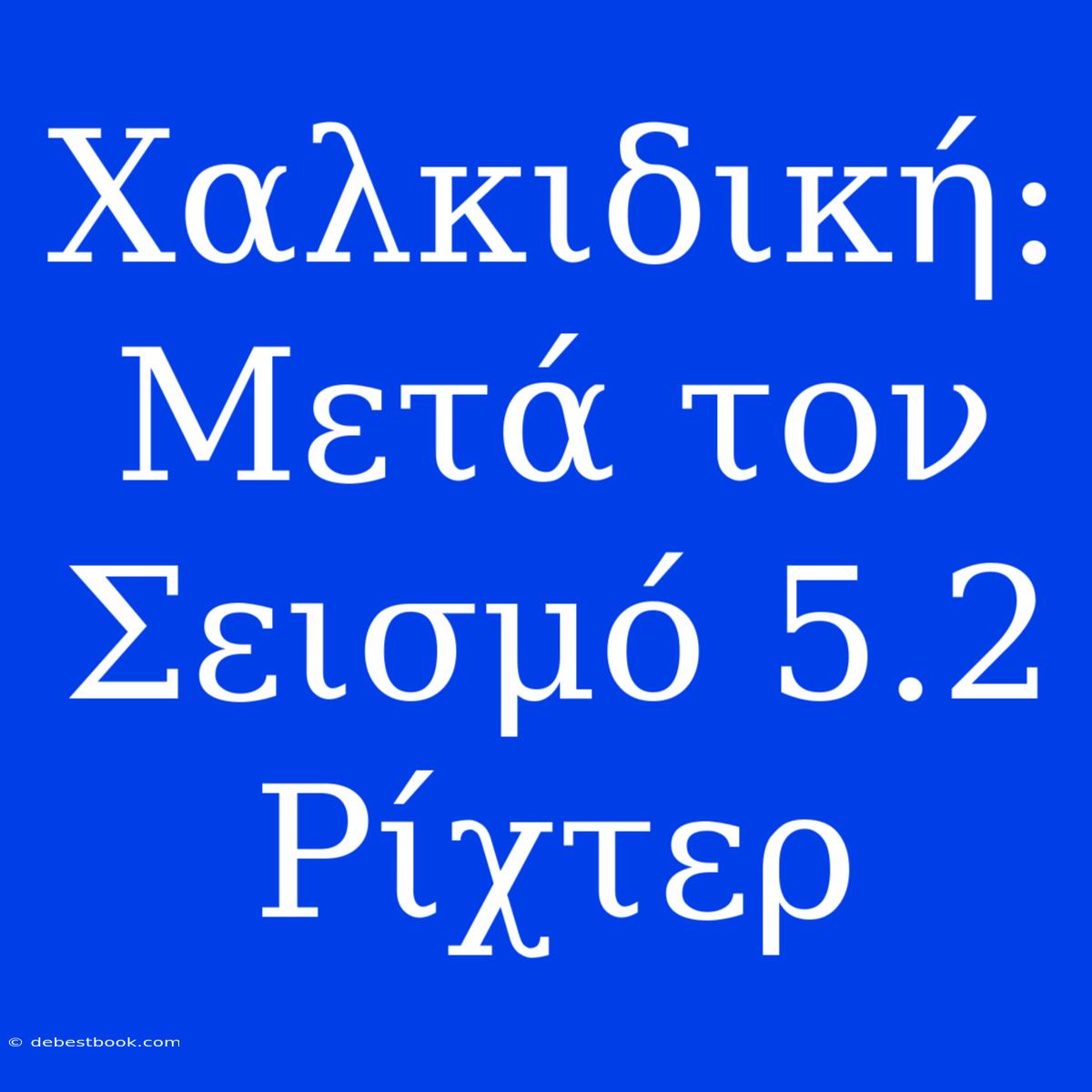 Χαλκιδική: Μετά Τον Σεισμό 5.2 Ρίχτερ