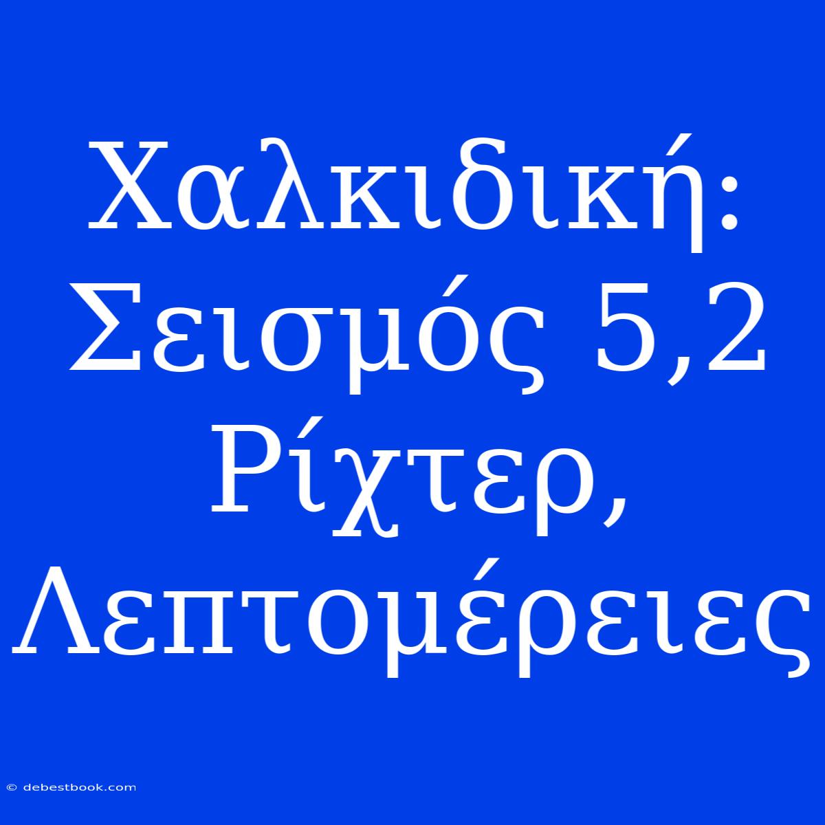 Χαλκιδική: Σεισμός 5,2 Ρίχτερ, Λεπτομέρειες