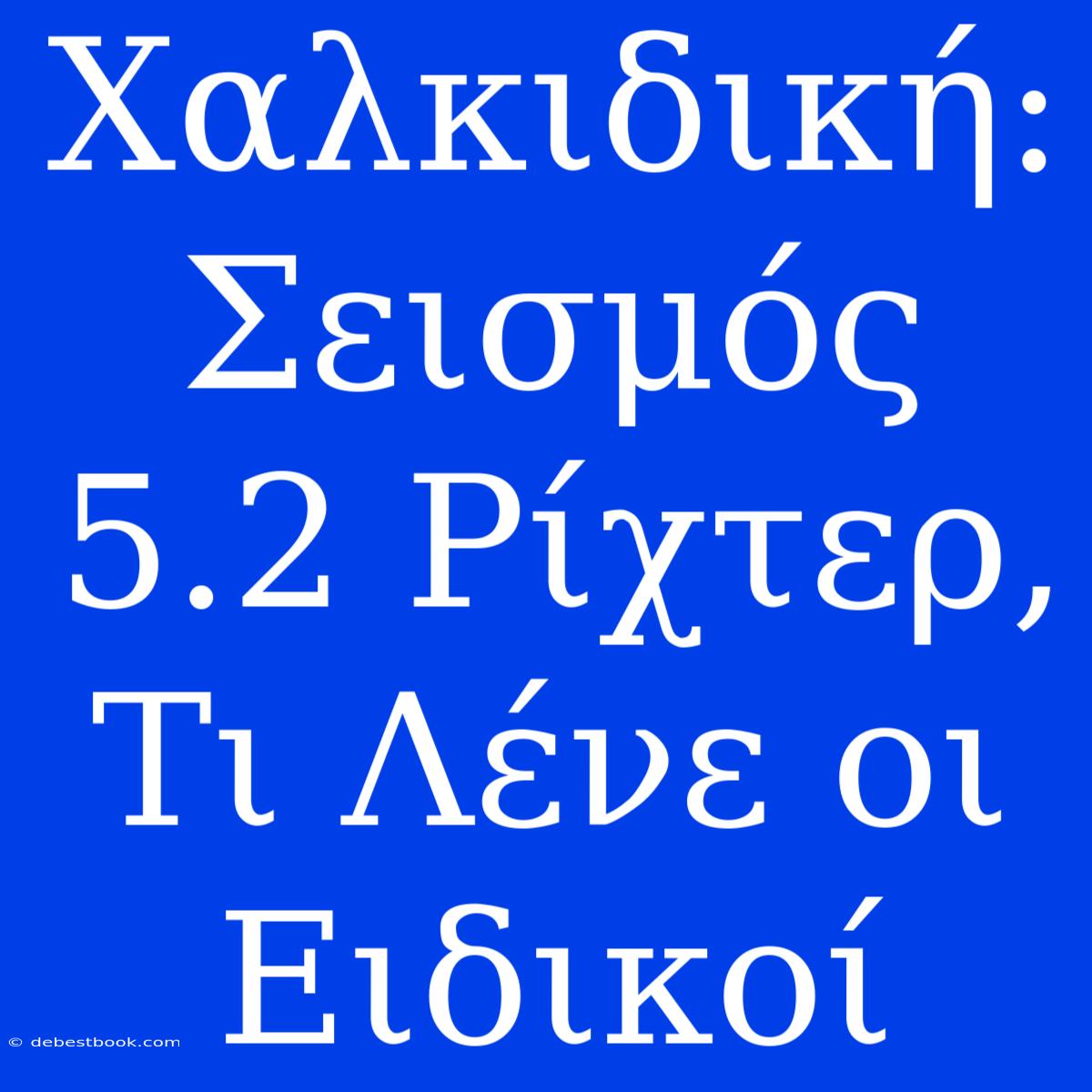 Χαλκιδική: Σεισμός 5.2 Ρίχτερ, Τι Λένε Οι Ειδικοί