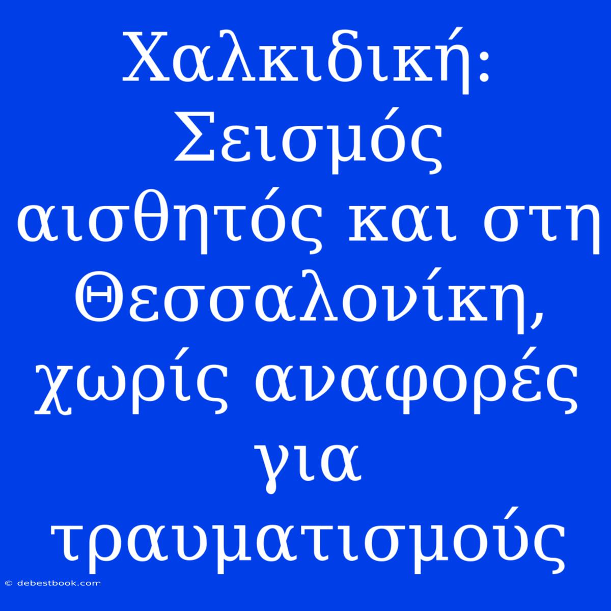 Χαλκιδική: Σεισμός Αισθητός Και Στη Θεσσαλονίκη, Χωρίς Αναφορές Για Τραυματισμούς