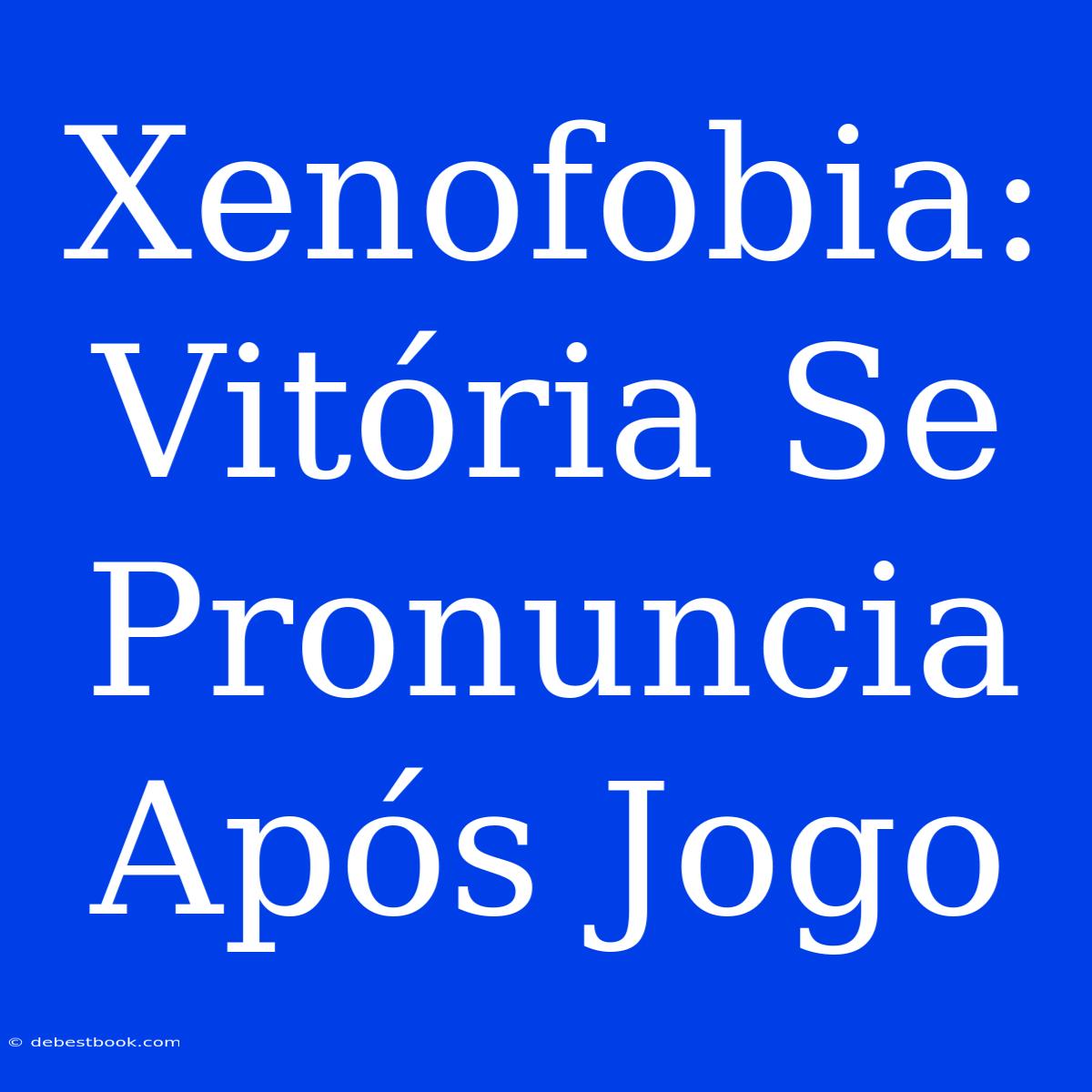 Xenofobia: Vitória Se Pronuncia Após Jogo