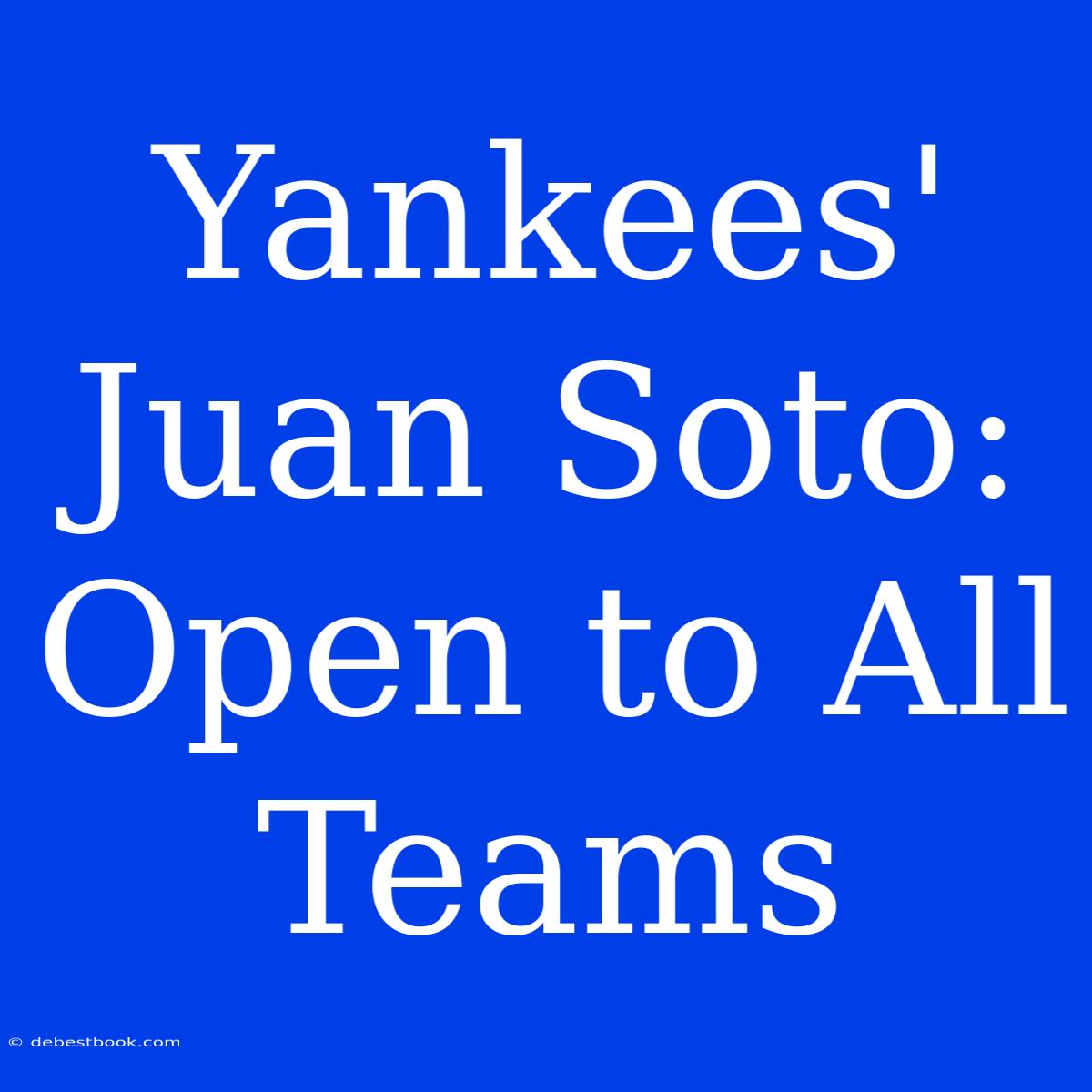 Yankees' Juan Soto: Open To All Teams