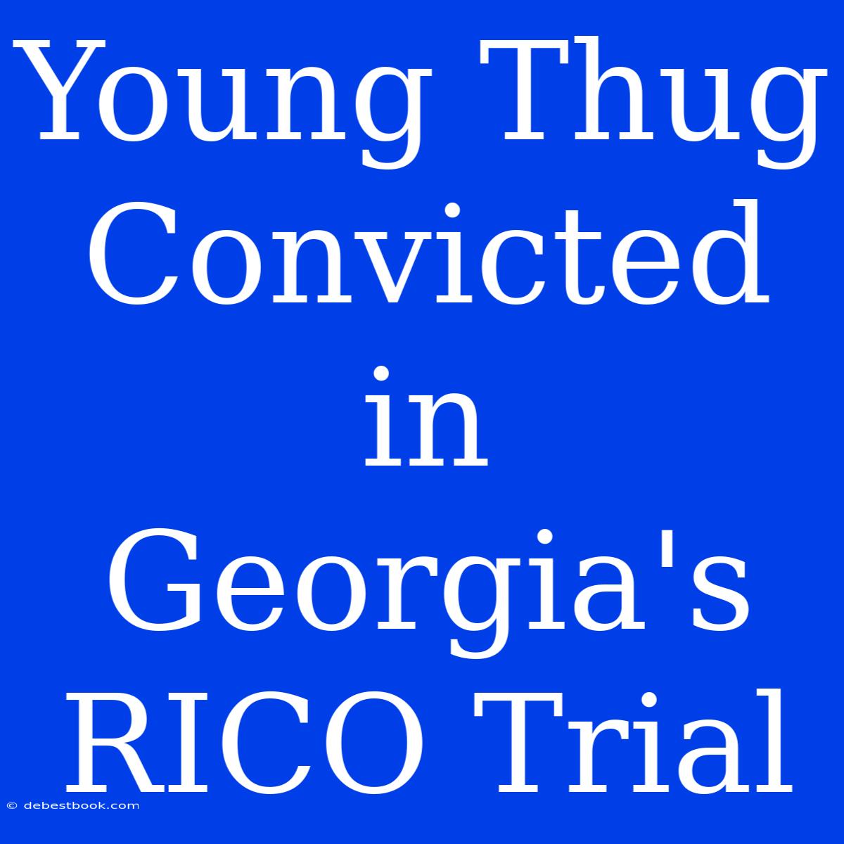 Young Thug Convicted In Georgia's RICO Trial