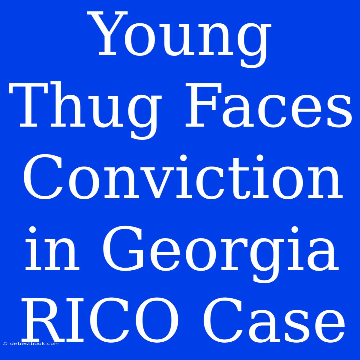 Young Thug Faces Conviction In Georgia RICO Case