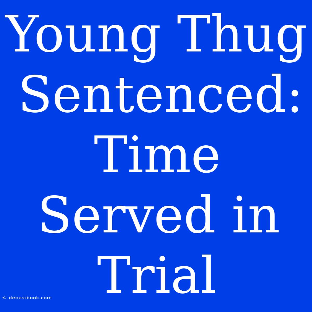 Young Thug Sentenced: Time Served In Trial