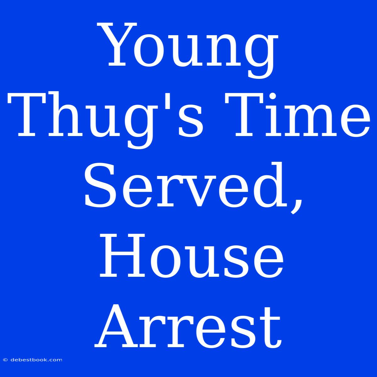 Young Thug's Time Served, House Arrest