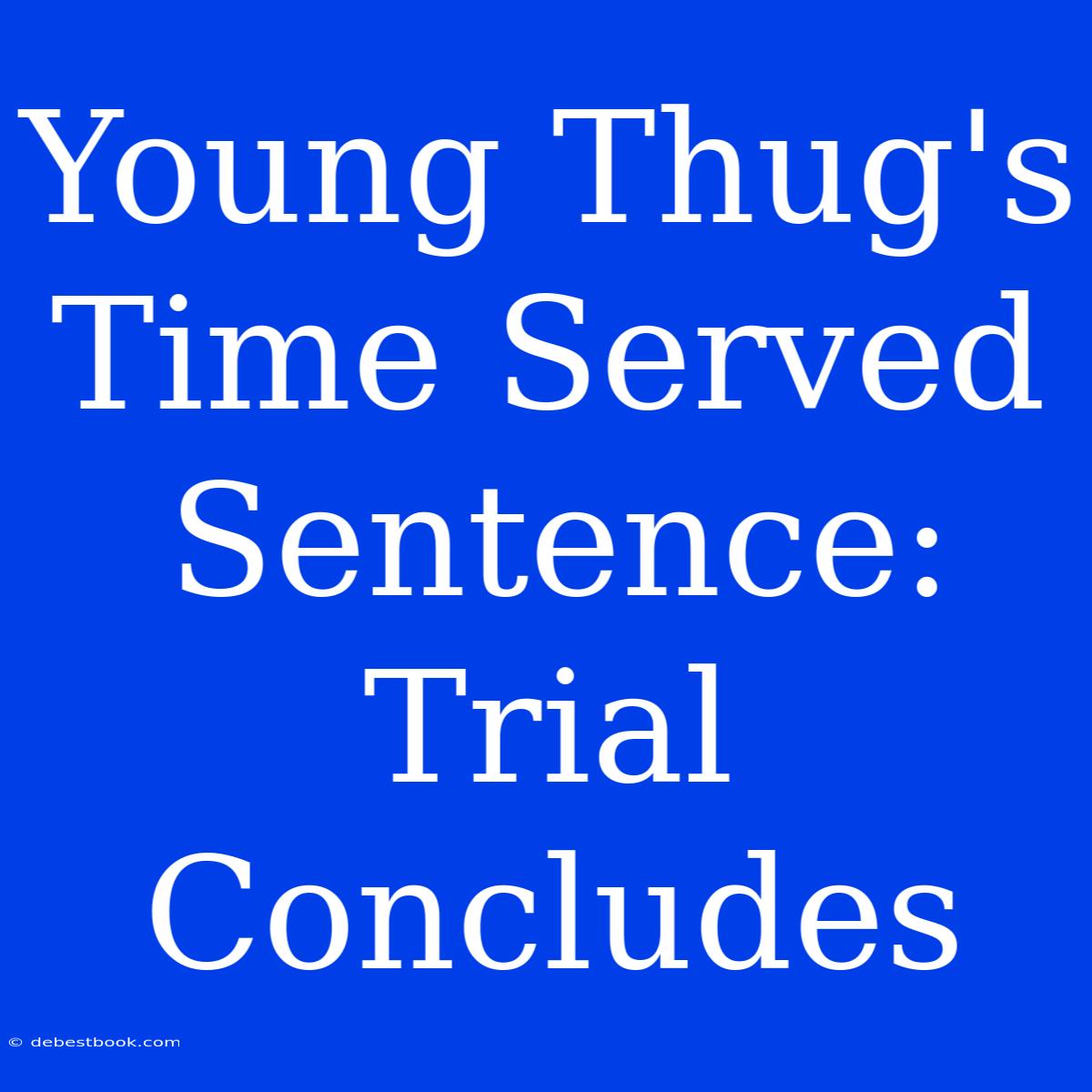 Young Thug's Time Served Sentence: Trial Concludes 