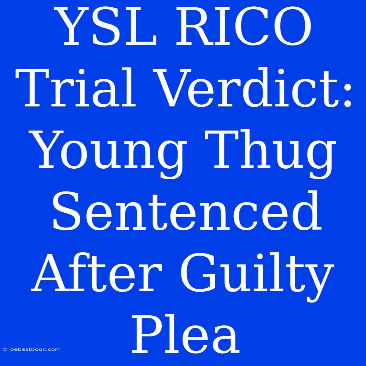 YSL RICO Trial Verdict: Young Thug Sentenced After Guilty Plea 