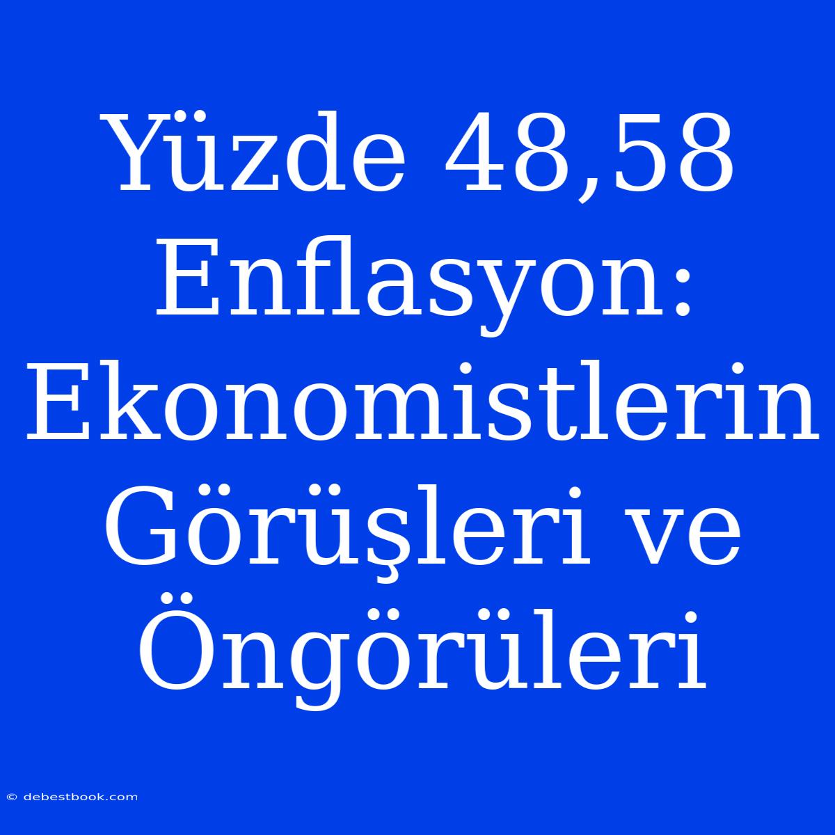 Yüzde 48,58 Enflasyon: Ekonomistlerin Görüşleri Ve Öngörüleri