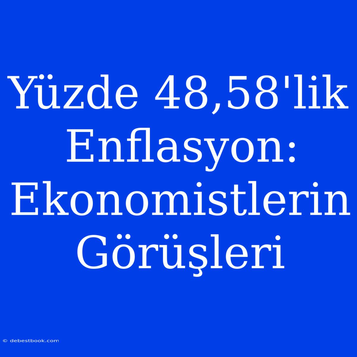 Yüzde 48,58'lik Enflasyon: Ekonomistlerin Görüşleri