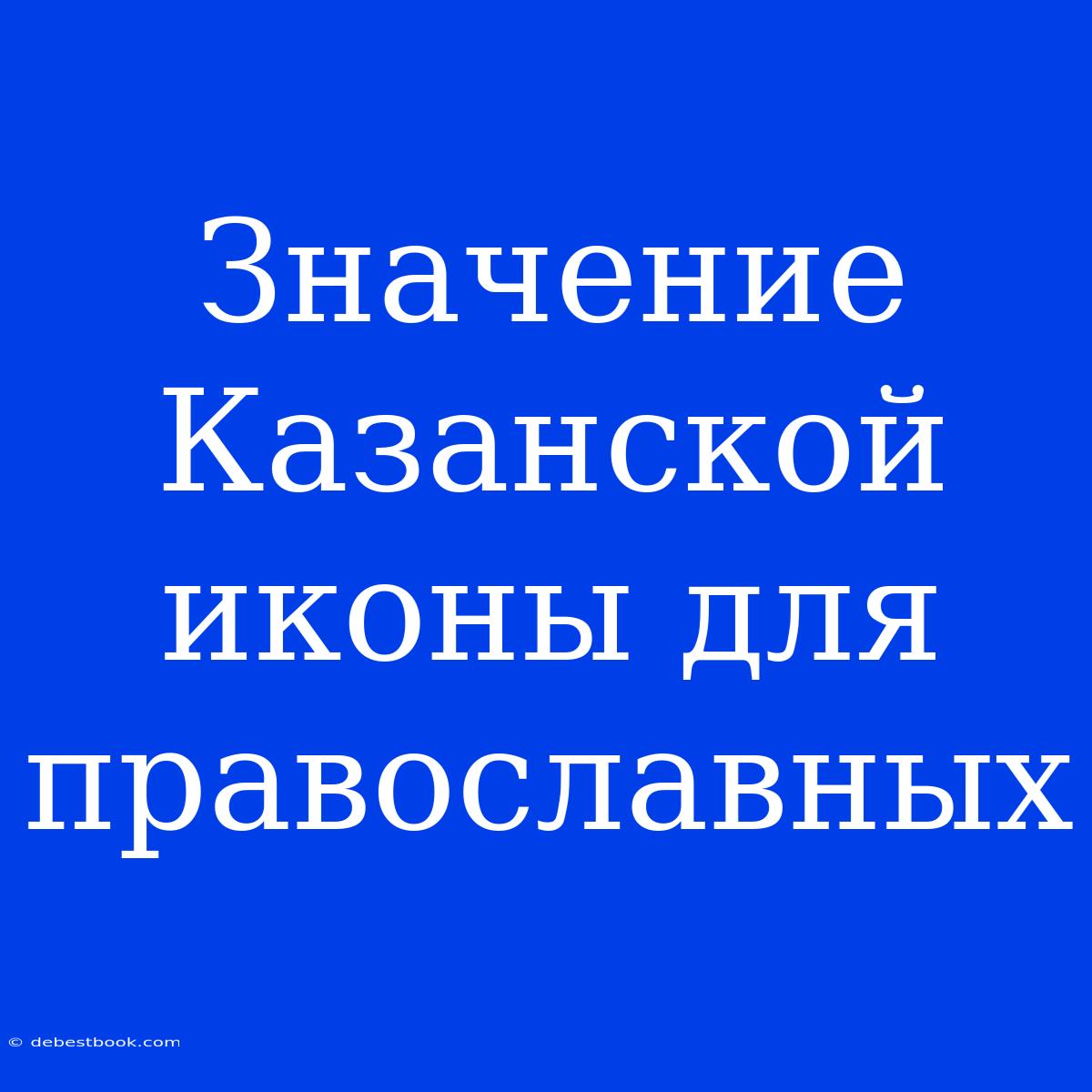 Значение Казанской Иконы Для Православных